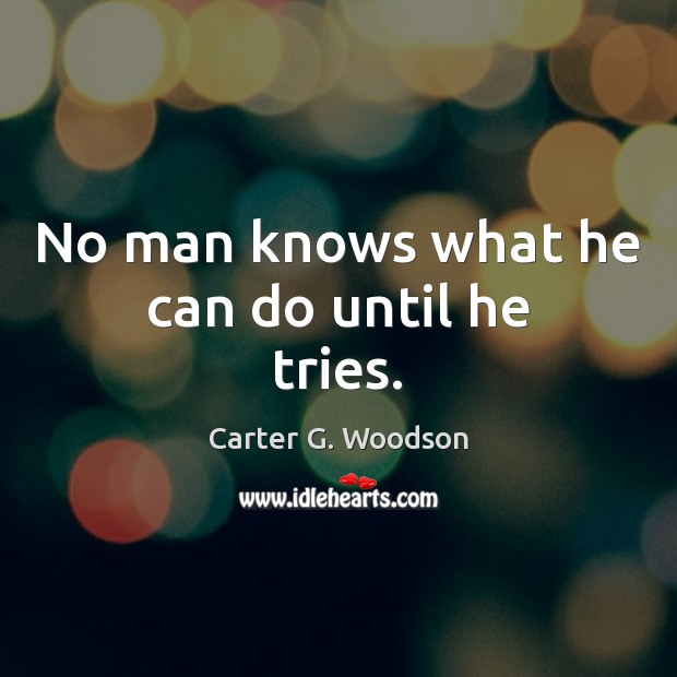 No man knows what he can do until he tries. Carter G. Woodson Picture Quote