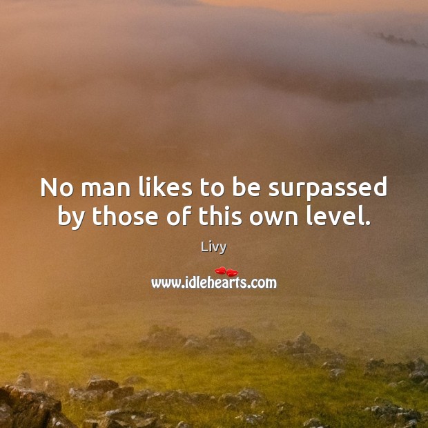 No man likes to be surpassed by those of this own level. Livy Picture Quote