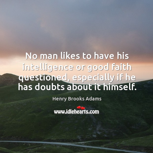 No man likes to have his intelligence or good faith questioned, especially if he has doubts about it himself. Image