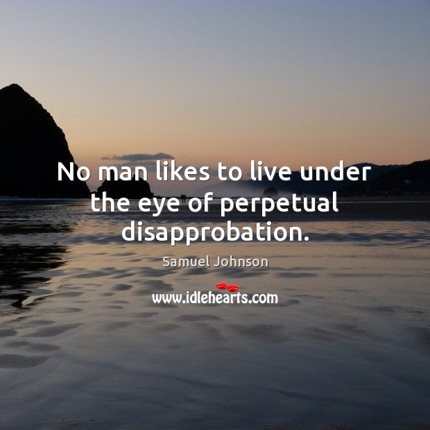 No man likes to live under the eye of perpetual disapprobation. Image