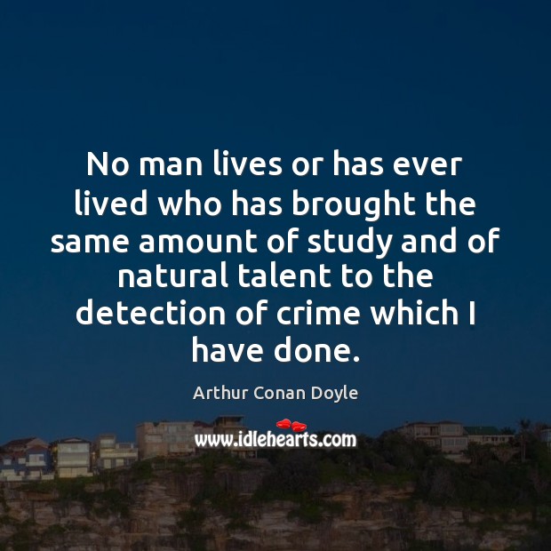 No man lives or has ever lived who has brought the same Arthur Conan Doyle Picture Quote
