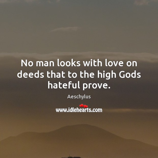 No man looks with love on deeds that to the high Gods hateful prove. Aeschylus Picture Quote
