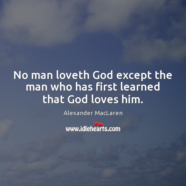 No man loveth God except the man who has first learned that God loves him. Alexander MacLaren Picture Quote