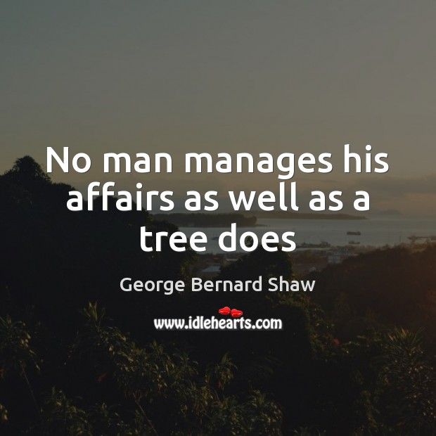 No man manages his affairs as well as a tree does George Bernard Shaw Picture Quote