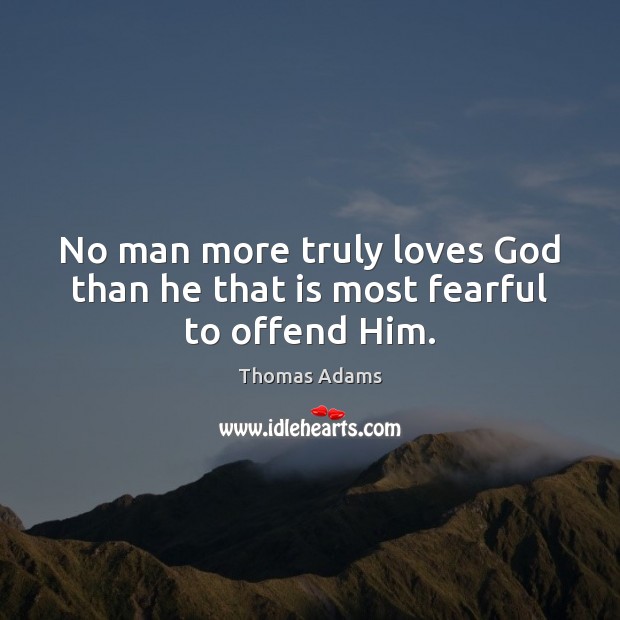 No man more truly loves God than he that is most fearful to offend Him. Image