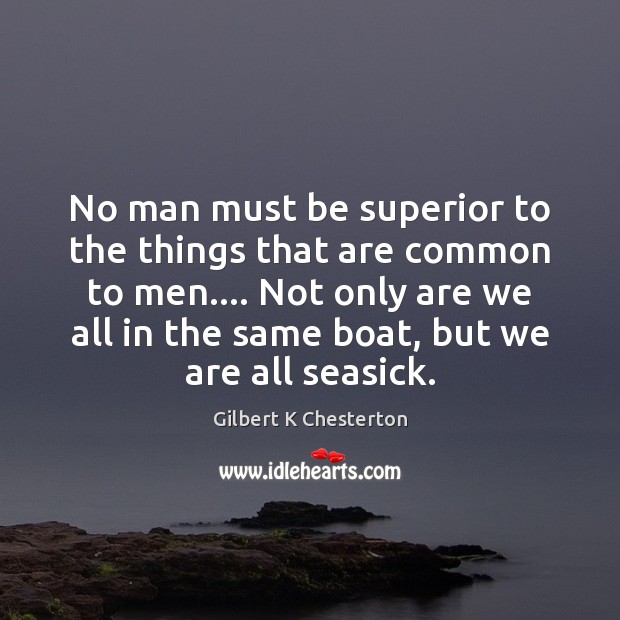 No man must be superior to the things that are common to Gilbert K Chesterton Picture Quote