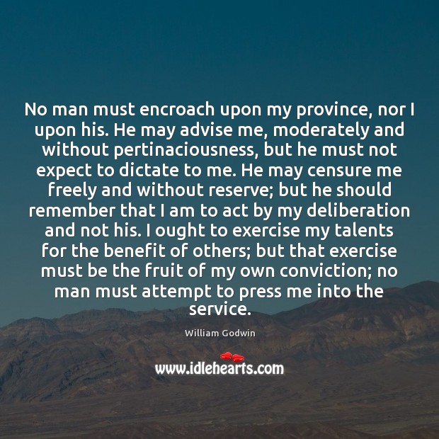 No man must encroach upon my province, nor I upon his. He William Godwin Picture Quote