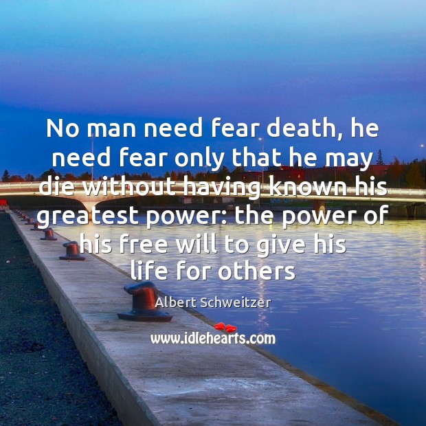 No man need fear death, he need fear only that he may Albert Schweitzer Picture Quote