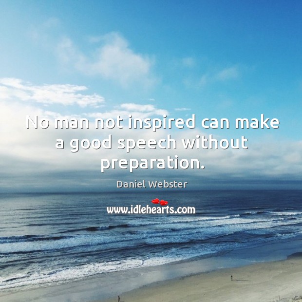 No man not inspired can make a good speech without preparation. Daniel Webster Picture Quote