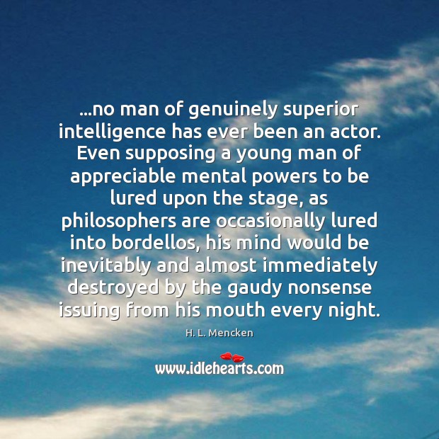 …no man of genuinely superior intelligence has ever been an actor. Even H. L. Mencken Picture Quote