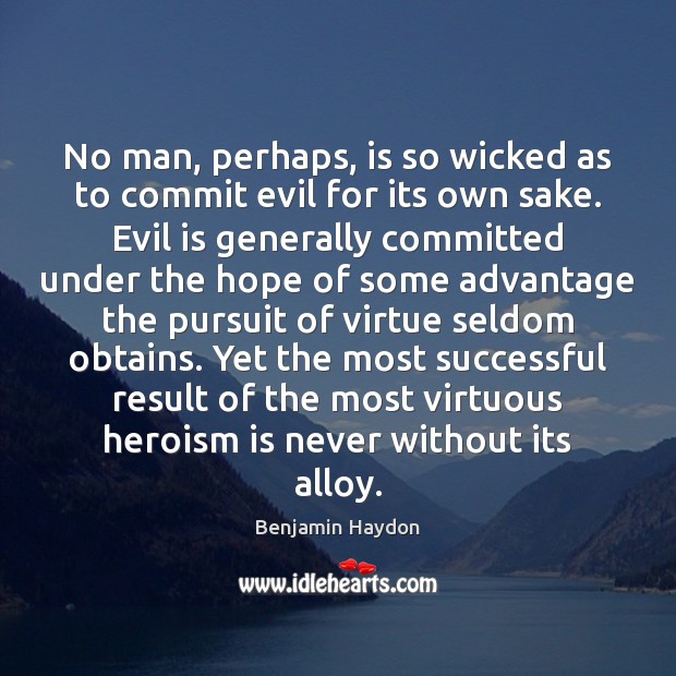 No man, perhaps, is so wicked as to commit evil for its Benjamin Haydon Picture Quote