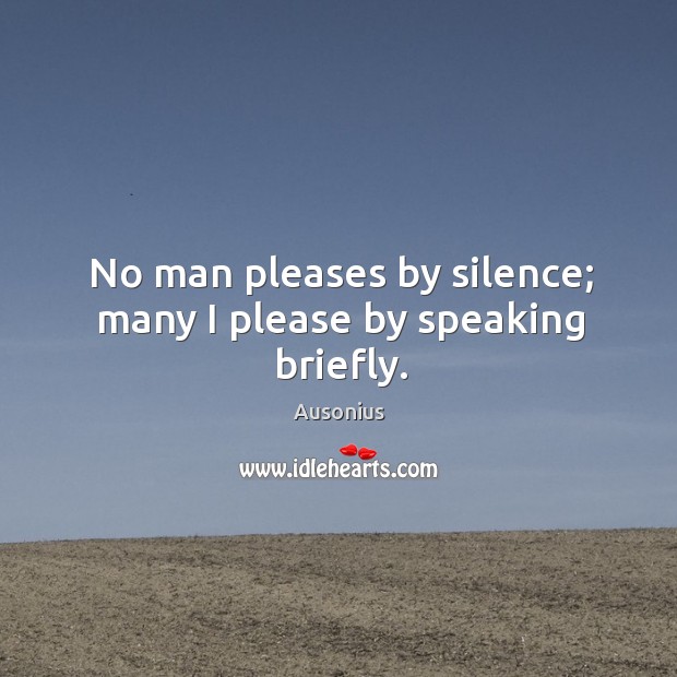 No man pleases by silence; many I please by speaking briefly. Image