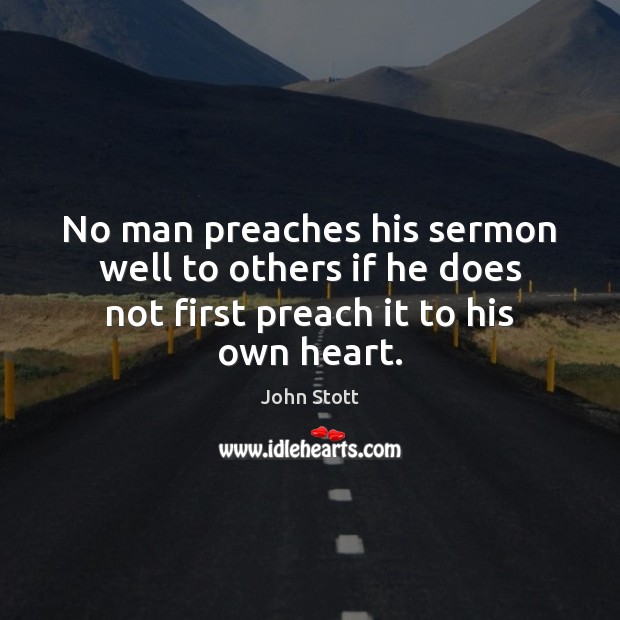 No man preaches his sermon well to others if he does not first preach it to his own heart. John Stott Picture Quote