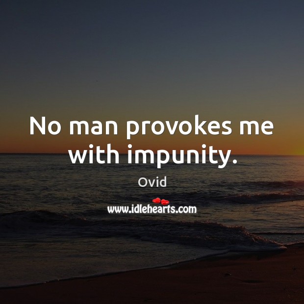 No man provokes me with impunity. Ovid Picture Quote