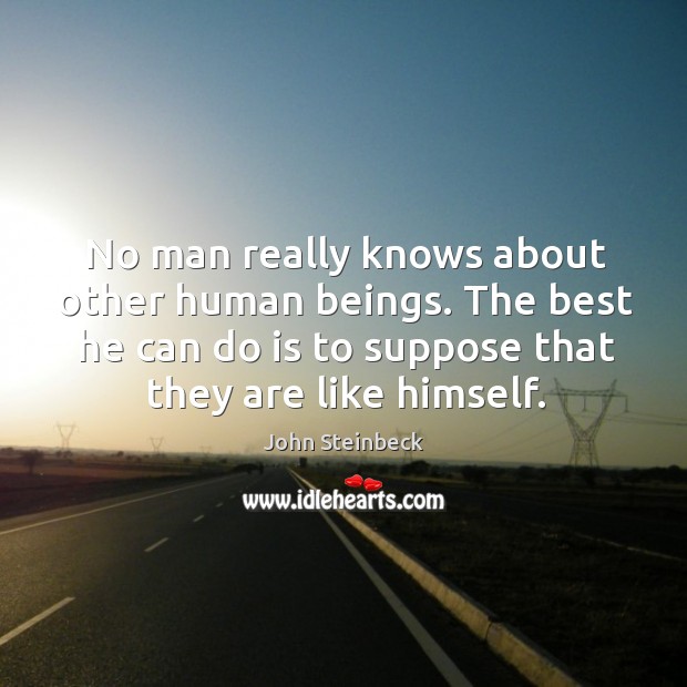 No man really knows about other human beings. The best he can do is to suppose that they are like himself. Image