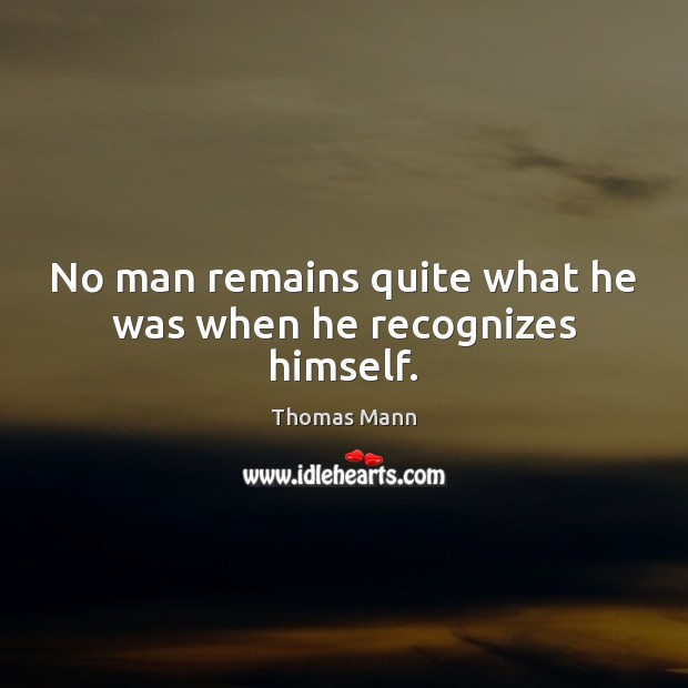 No man remains quite what he was when he recognizes himself. Thomas Mann Picture Quote