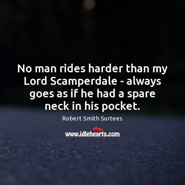 No man rides harder than my Lord Scamperdale – always goes as Robert Smith Surtees Picture Quote