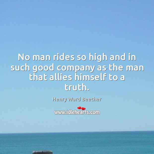 No man rides so high and in such good company as the man that allies himself to a truth. Henry Ward Beecher Picture Quote