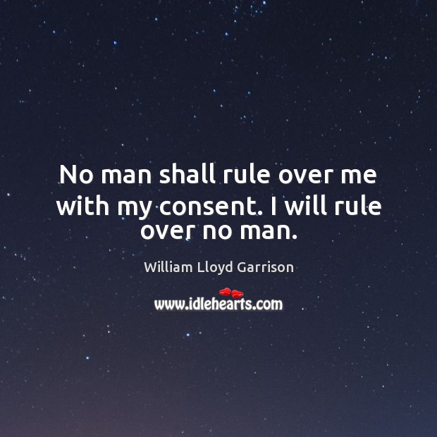 No man shall rule over me with my consent. I will rule over no man. Image