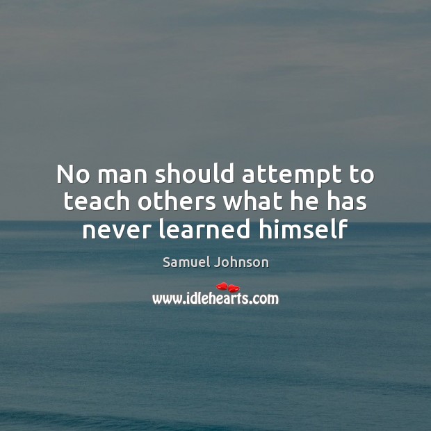No man should attempt to teach others what he has never learned himself Samuel Johnson Picture Quote