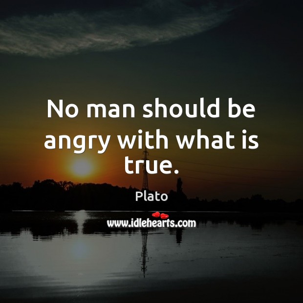 No man should be angry with what is true. Image