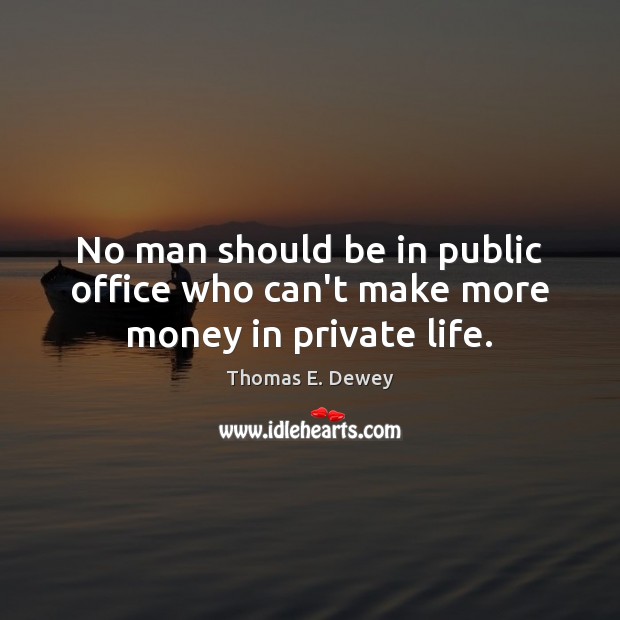 No man should be in public office who can’t make more money in private life. Thomas E. Dewey Picture Quote