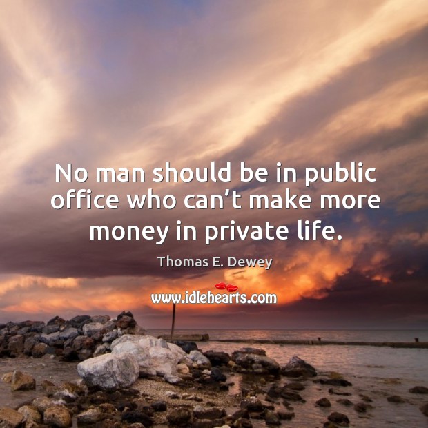 No man should be in public office who can’t make more money in private life. Thomas E. Dewey Picture Quote
