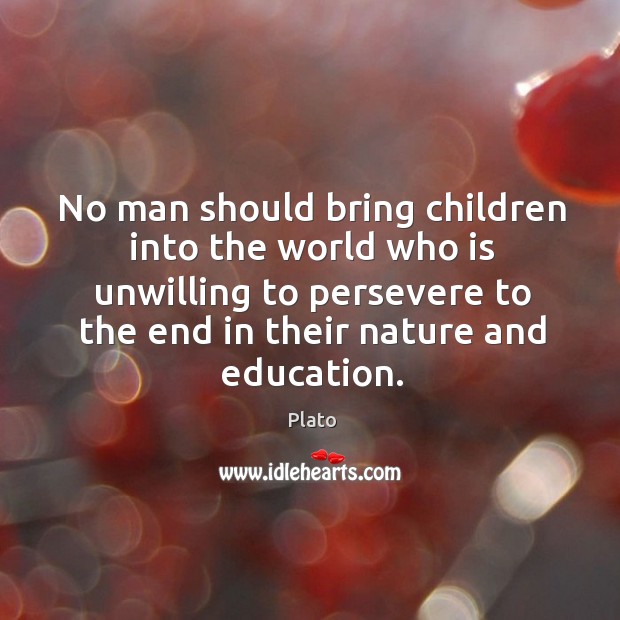 No man should bring children into the world who is unwilling to persevere to the end in their nature and education. Plato Picture Quote