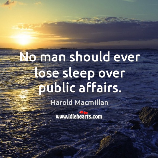 No man should ever lose sleep over public affairs. Harold Macmillan Picture Quote
