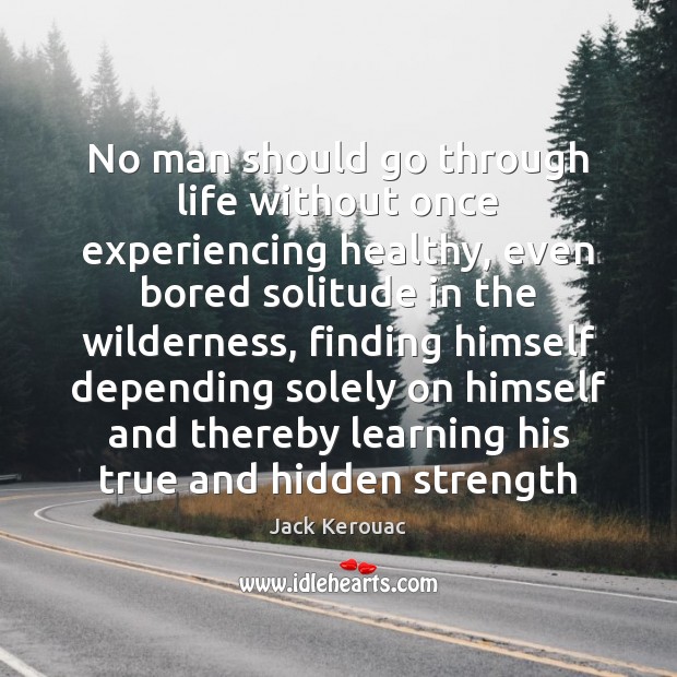 No man should go through life without once experiencing healthy, even bored Jack Kerouac Picture Quote