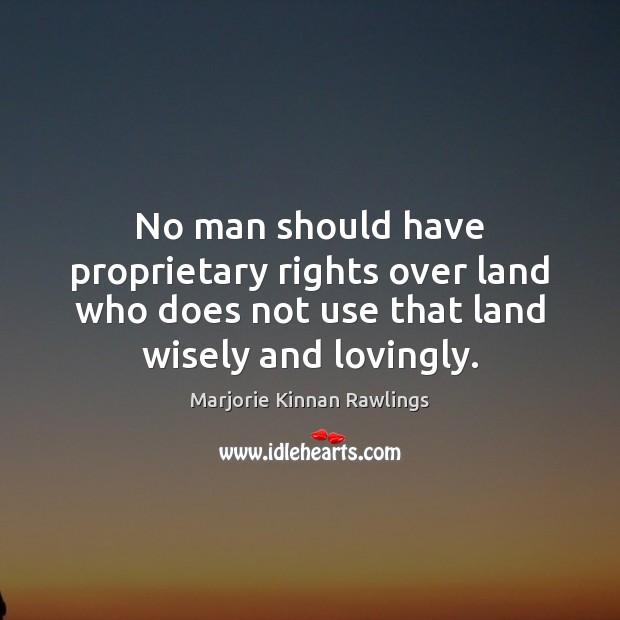 No man should have proprietary rights over land who does not use Marjorie Kinnan Rawlings Picture Quote