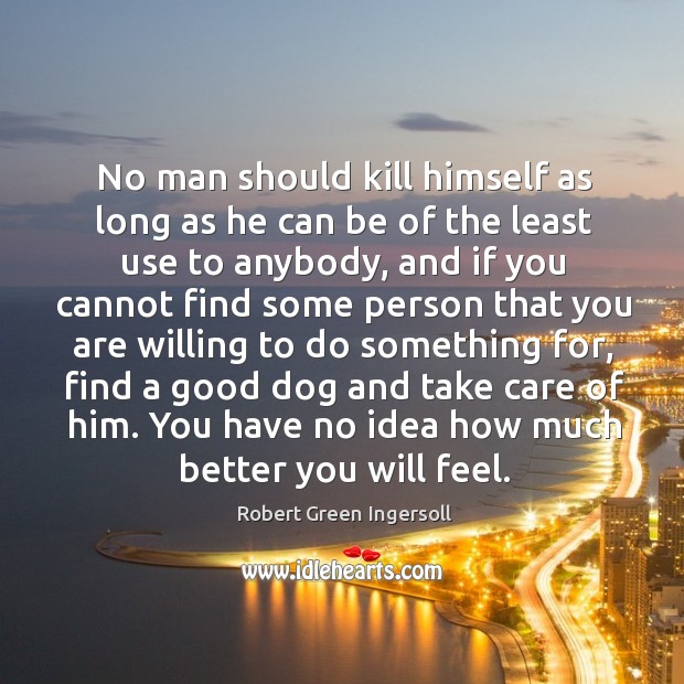 No man should kill himself as long as he can be of Robert Green Ingersoll Picture Quote
