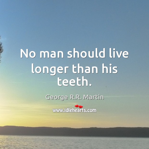 No man should live longer than his teeth. George R.R. Martin Picture Quote
