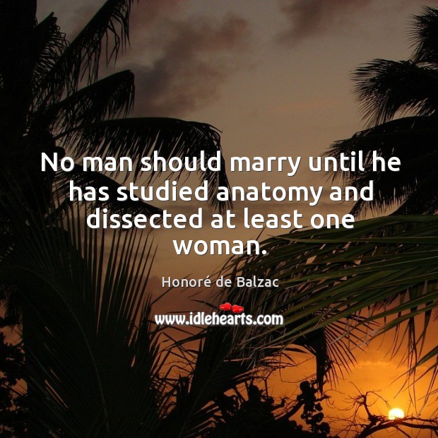 No man should marry until he has studied anatomy and dissected at least one woman. Honoré de Balzac Picture Quote