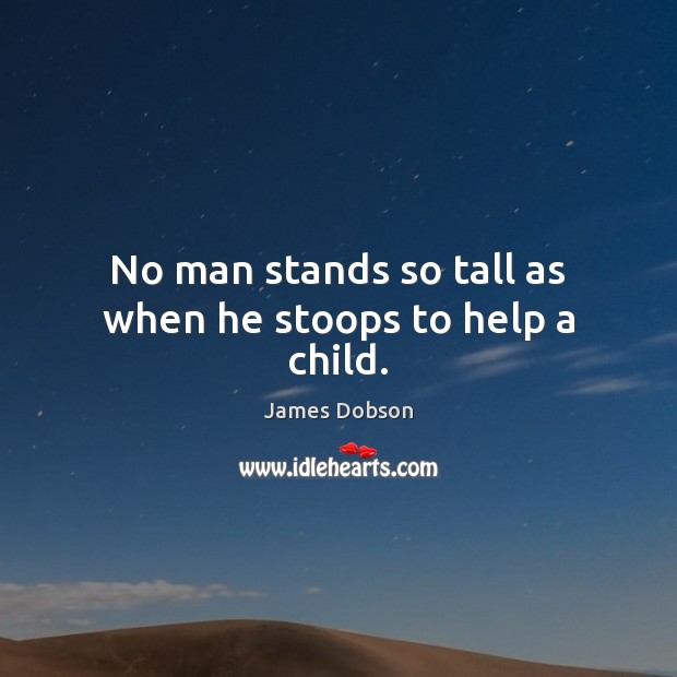 No man stands so tall as when he stoops to help a child. James Dobson Picture Quote