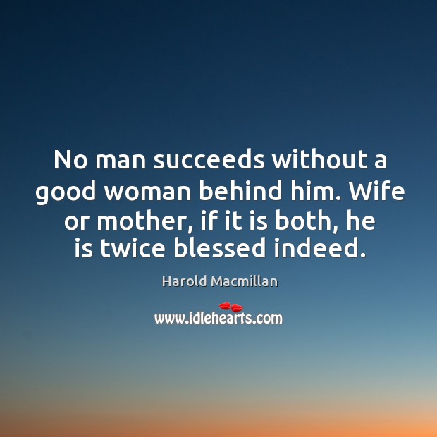 No man succeeds without a good woman behind him. Wife or mother, if it is both Harold Macmillan Picture Quote