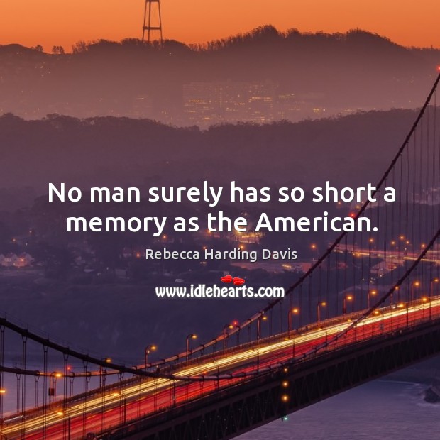 No man surely has so short a memory as the american. Rebecca Harding Davis Picture Quote