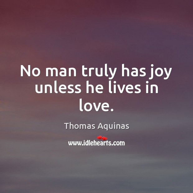 No man truly has joy unless he lives in love. Thomas Aquinas Picture Quote