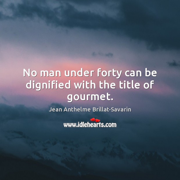 No man under forty can be dignified with the title of gourmet. Jean Anthelme Brillat-Savarin Picture Quote
