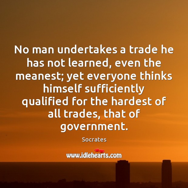 No man undertakes a trade he has not learned, even the meanest; Socrates Picture Quote