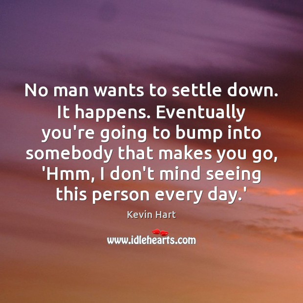 No man wants to settle down. It happens. Eventually you’re going to Kevin Hart Picture Quote