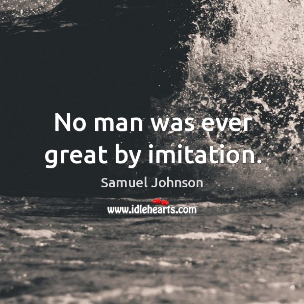 No man was ever great by imitation. Samuel Johnson Picture Quote