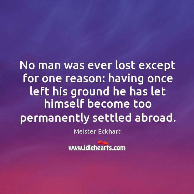 No man was ever lost except for one reason: having once left Meister Eckhart Picture Quote