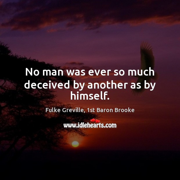No man was ever so much deceived by another as by himself. Image