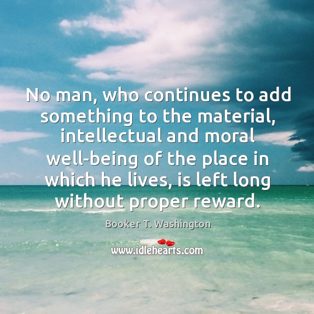 No man, who continues to add something to the material, intellectual and moral Booker T. Washington Picture Quote