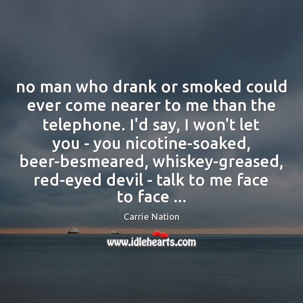 No man who drank or smoked could ever come nearer to me Carrie Nation Picture Quote