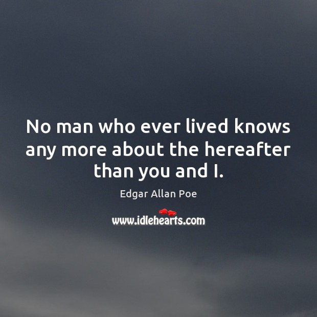 No man who ever lived knows any more about the hereafter than you and I. Edgar Allan Poe Picture Quote