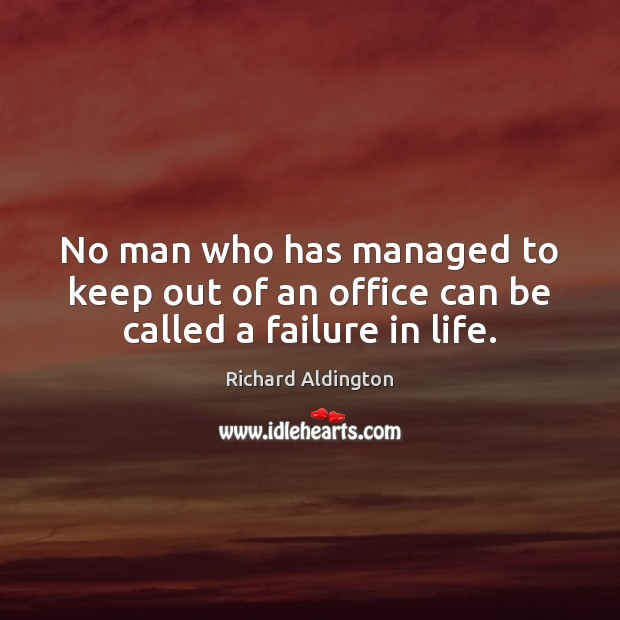 No man who has managed to keep out of an office can be called a failure in life. Richard Aldington Picture Quote
