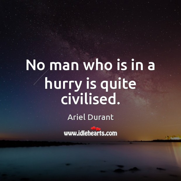 No man who is in a hurry is quite civilised. Hurry Quotes Image