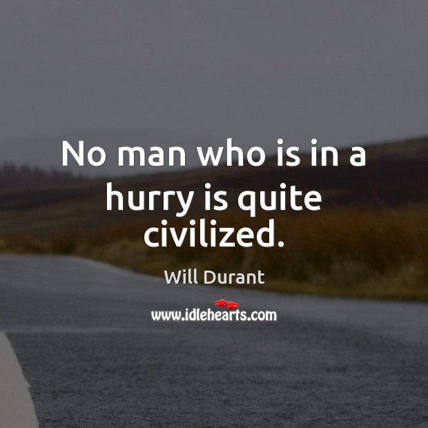 No man who is in a hurry is quite civilized. Hurry Quotes Image
